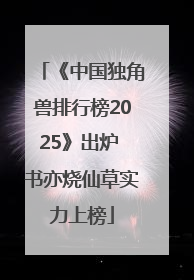 《中国独角兽排行榜2025》出炉 书亦烧仙草实力上榜