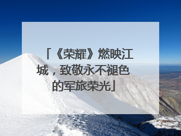 《荣耀》燃映江城，致敬永不褪色的军旅荣光