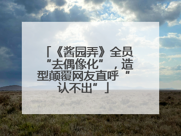 《酱园弄》全员“去偶像化”，造型颠覆网友直呼“认不出”