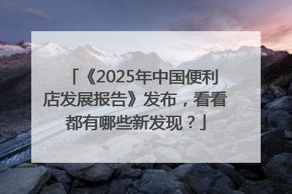 《2025年中国便利店发展报告》发布，看看都有哪些新发现？