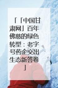 「中国甘肃网」百年佛慈的绿色转型：老字号药企交出生态新答卷