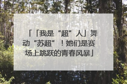 「我是“超”人」舞动“苏超”！她们是赛场上跳跃的青春风暴