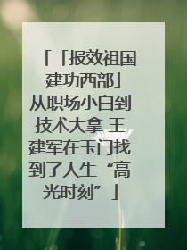 「报效祖国 建功西部」从职场小白到技术大拿 王建军在玉门找到了人生“高光时刻”