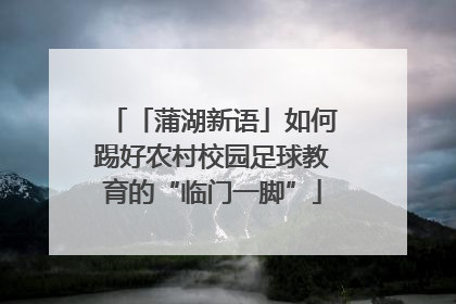 「蒲湖新语」如何踢好农村校园足球教育的“临门一脚”