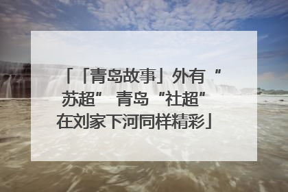「青岛故事」外有“苏超” 青岛“社超”在刘家下河同样精彩