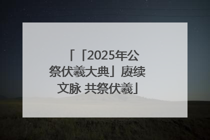 「2025年公祭伏羲大典」赓续文脉 共祭伏羲
