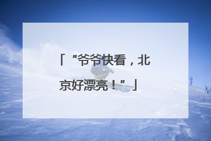 “爷爷快看，北京好漂亮！”