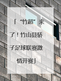 “竹超”来了！竹山县骄子足球联赛激情开赛