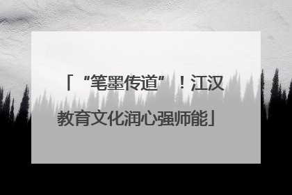 “笔墨传道”！江汉教育文化润心强师能