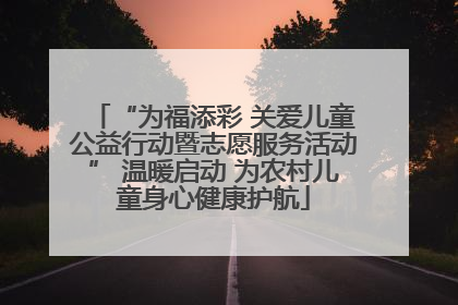 “为福添彩 关爱儿童公益行动暨志愿服务活动” 温暖启动 为农村儿童身心健康护航