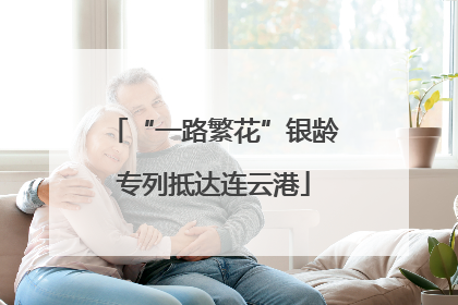 “一路繁花”银龄专列抵达连云港