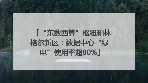 “东数西算”枢纽和林格尔新区：数据中心“绿电”使用率超80%