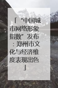 “中国城市网络形象指数”发布：郑州市文化与经济维度表现出色