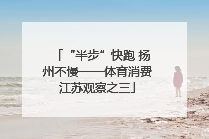 “半步”快跑 扬州不慢——体育消费江苏观察之三