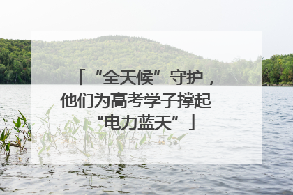 “全天候”守护，他们为高考学子撑起“电力蓝天”