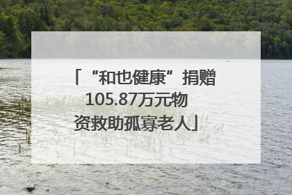 “和也健康”捐赠105.87万元物资救助孤寡老人