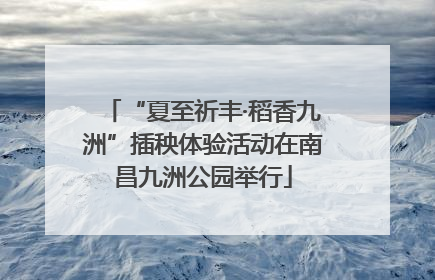 “夏至祈丰·稻香九洲”插秧体验活动在南昌九洲公园举行