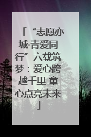 “志愿亦城·青爱同行”六载筑梦：爱心跨越千里 童心点亮未来
