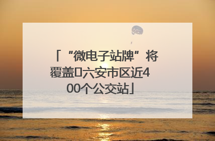 “微电子站牌”将覆盖﻿六安市区近400个公交站