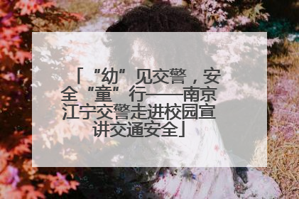 “幼”见交警，安全“童”行——南京江宁交警走进校园宣讲交通安全