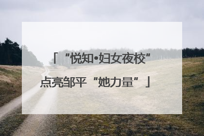 “悦知•妇女夜校”点亮邹平“她力量”