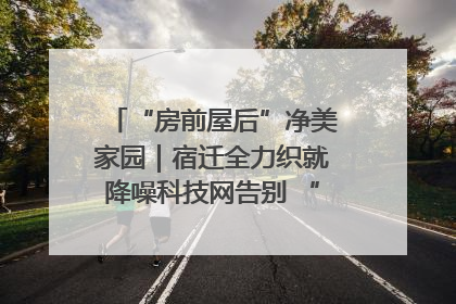 “房前屋后”净美家园｜宿迁全力织就降噪科技网告别 “声” 烦恼