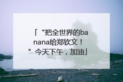 “把全世界的banana给郑钦文！”今天下午，加油
