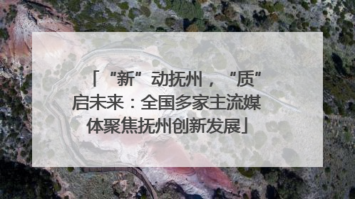 “新”动抚州，“质”启未来：全国多家主流媒体聚焦抚州创新发展