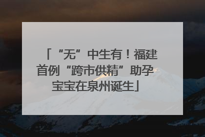 “无”中生有！福建首例“跨市供精”助孕宝宝在泉州诞生