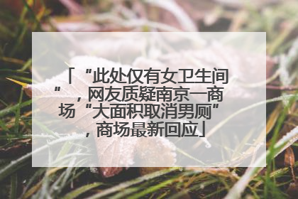 “此处仅有女卫生间”，网友质疑南京一商场“大面积取消男厕”，商场最新回应