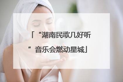 “湖南民歌几好听”音乐会燃动星城