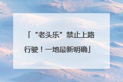 “老头乐”禁止上路行驶！一地最新明确