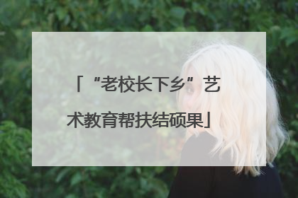 “老校长下乡”艺术教育帮扶结硕果