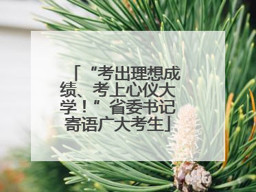 “考出理想成绩、考上心仪大学！”省委书记寄语广大考生