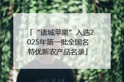 “诸城苹果”入选2025年第一批全国名特优新农产品名录