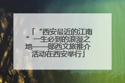“西安最近的江南”一生必到的浪漫之地——郧西文旅推介活动在西安举行