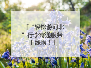 “轻松游河北”行李寄递服务上线啦！