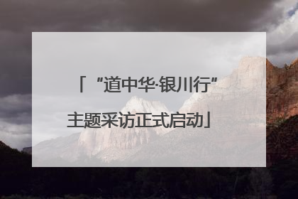 “道中华·银川行”主题采访正式启动