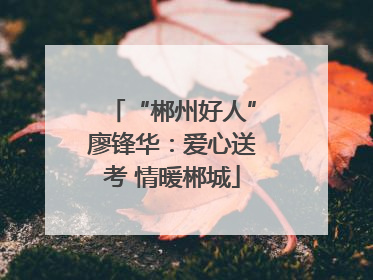 “郴州好人”廖锋华：爱心送考 情暖郴城