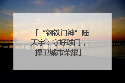 “钢铁门神”陆天宇：守好球门，捍卫城市荣耀