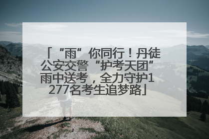 “雨”你同行！丹徒公安交警“护考天团”雨中送考，全力守护1277名考生追梦路