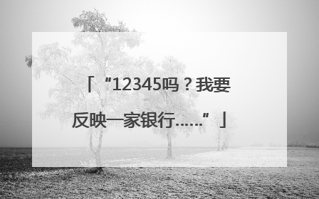 “12345吗？我要反映一家银行……”