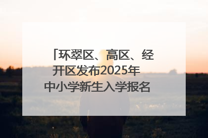 环翠区、高区、经开区发布2025年中小学新生入学报名通知！可通过“爱山东”App办理！