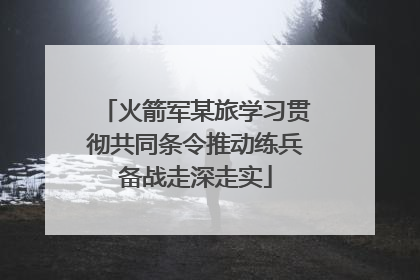 火箭军某旅学习贯彻共同条令推动练兵备战走深走实