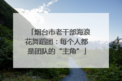 烟台市老干部海浪花舞蹈团：每个人都是团队的“主角”