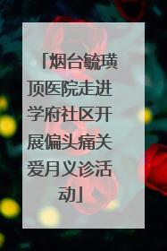 烟台毓璜顶医院走进学府社区开展偏头痛关爱月义诊活动