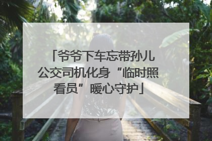 爷爷下车忘带孙儿 公交司机化身“临时照看员”暖心守护