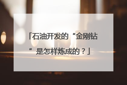 石油开发的“金刚钻”是怎样炼成的？