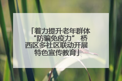 着力提升老年群体“防骗免疫力” 桥西区多社区联动开展特色宣传教育