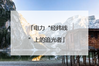 电力“经纬线”上的追光者